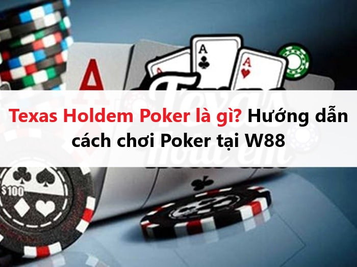 Texas Holdem Poker là gì? Hướng dẫn cách chơi Poker tại W88