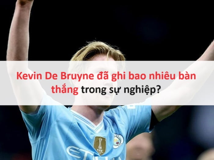 Kevin De Bruyne đã ghi bao nhiêu bàn thắng trong sự nghiệp?