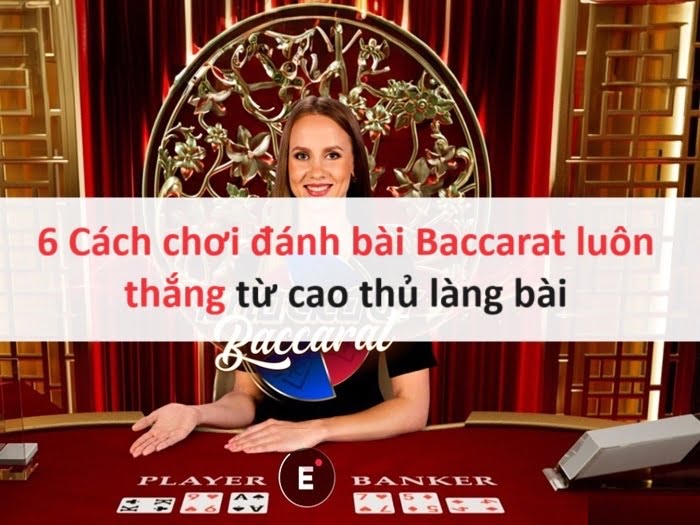 6 Cách chơi đánh bài Baccarat luôn thắng từ cao thủ làng bài