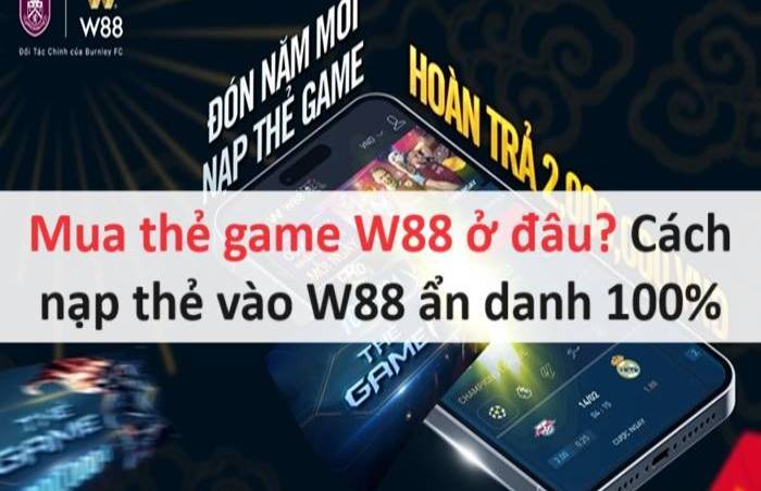 Mua thẻ game W88 ở đâu? Cách nạp thẻ vào W88 ẩn danh 100%